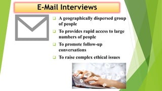  A geographically dispersed group
of people
 To provides rapid access to large
numbers of people
 To promote follow-up
conversations
 To raise complex ethical issues
 