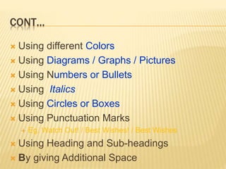 CONT…
 Using different Colors
 Using Diagrams / Graphs / Pictures
 Using Numbers or Bullets
 Using Italics
 Using Circles or Boxes
 Using Punctuation Marks
 Eg. Watch Out! / Best Wishes! / Best Wishes
 Using Heading and Sub-headings
 By giving Additional Space
 