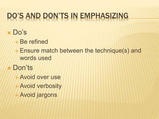 DO’S AND DON’TS IN EMPHASIZING
 Do’s
 Be refined
 Ensure match between the technique(s) and
words used
 Don’ts
 Avoid over use
 Avoid verbosity
 Avoid jargons
 