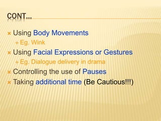CONT…
 Using Body Movements
 Eg. Wink
 Using Facial Expressions or Gestures
 Eg. Dialogue delivery in drama
 Controlling the use of Pauses
 Taking additional time (Be Cautious!!!)
 