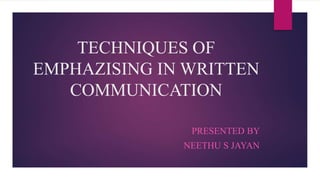 TECHNIQUES OF
EMPHAZISING IN WRITTEN
COMMUNICATION
PRESENTED BY
NEETHU S JAYAN
 
