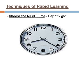 Techniques of Rapid Learning
 Choose the RIGHT Time - Day or Night.
 
