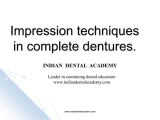 Impression techniquesImpression techniques
in complete denturesin complete dentures..
INDIAN DENTAL ACADEMY
Leader in continuing dental education
www.indiandentalacademy.com
www.indiandentalacademy.comwww.indiandentalacademy.com
 