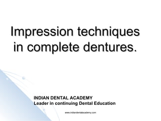 Impression techniquesImpression techniques
in complete denturesin complete dentures..
INDIAN DENTAL ACADEMY
Leader in continuing Dental Education
www.indiandentalacademy.comwww.indiandentalacademy.com
 