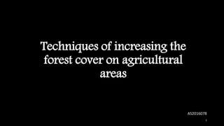 Techniques of increasing the
forest cover on agricultural
areas
1
AS2016078
 