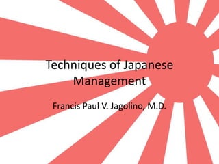 Techniques of Japanese
Management
Francis Paul V. Jagolino, M.D.
 
