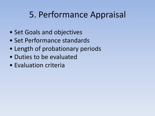 5. Performance Appraisal
• Set Goals and objectives
• Set Performance standards
• Length of probationary periods
• Duties to be evaluated
• Evaluation criteria
 