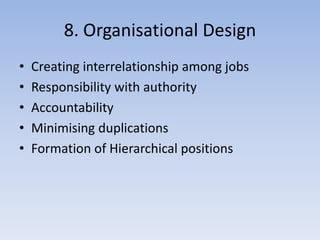 8. Organisational Design
• Creating interrelationship among jobs
• Responsibility with authority
• Accountability
• Minimising duplications
• Formation of Hierarchical positions
 
