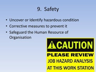 9. Safety
• Uncover or Identify hazardous condition
• Corrective measures to prevent it
• Safeguard the Human Resource of
Organisation
 