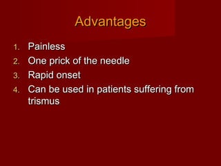 Advantages
Painless
2. One prick of the needle
3. Rapid onset
4. Can be used in patients suffering from
trismus
1.

 