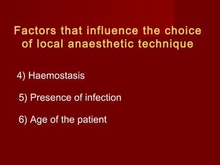 Factors that influence the choice
of local anaesthetic technique
4) Haemostasis
5) Presence of infection
6) Age of the patient

 