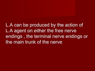 L.A can be produced by the action of
L.A agent on either the free nerve
endings , the terminal nerve endings or
the main trunk of the nerve

 