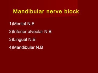 Mandibular nerve block
1)Mental N.B
2)Inferior alveolar N.B
3)Lingual N.B
4)Mandibular N.B

 