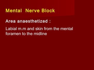 Mental Nerve Block
Area anaesthetized :
Labial m.m and skin from the mental
foramen to the midline

 