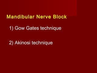 Mandibular Nerve Block
1) Gow Gates technique
2) Akinosi technique

 