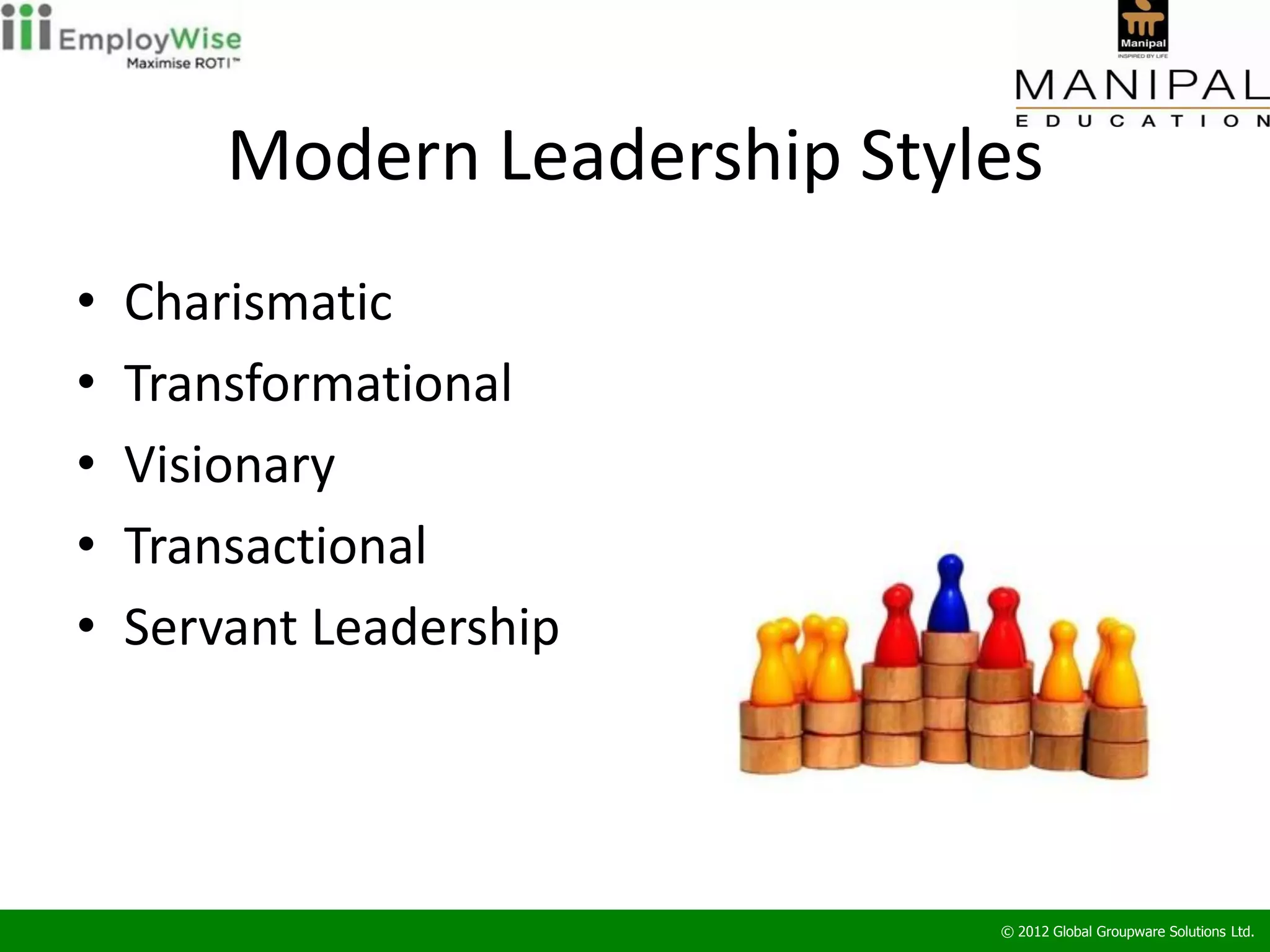 Modern Leadership Styles
•   Charismatic
•   Transformational
•   Visionary
•   Transactional
•   Servant Leadership




                              © 2012 Global Groupware Solutions Ltd.
 
