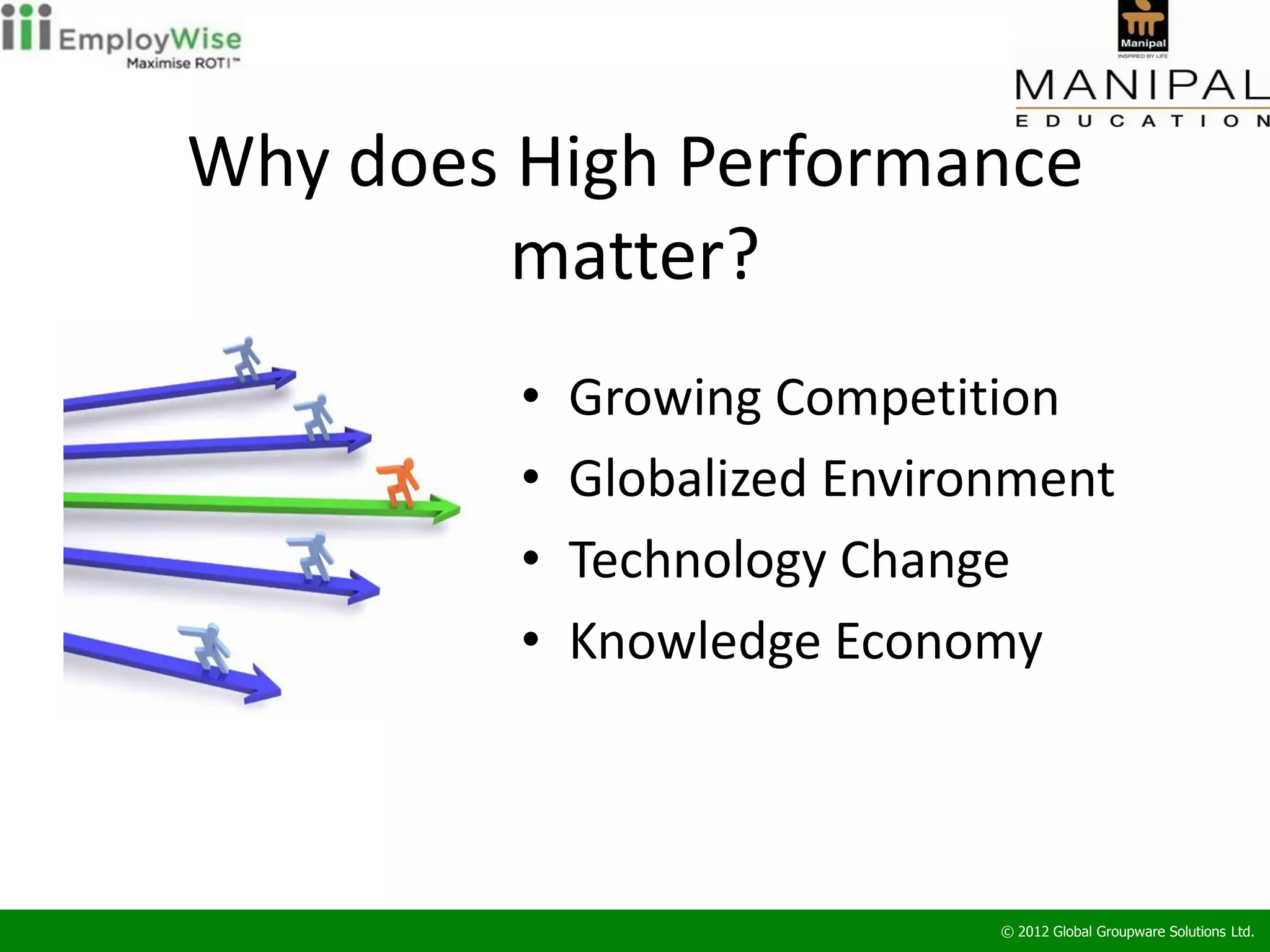 Why does High Performance
         matter?
         •   Growing Competition
         •   Globalized Environment
         •   Technology Change
         •   Knowledge Economy



                              © 2012 Global Groupware Solutions Ltd.
 