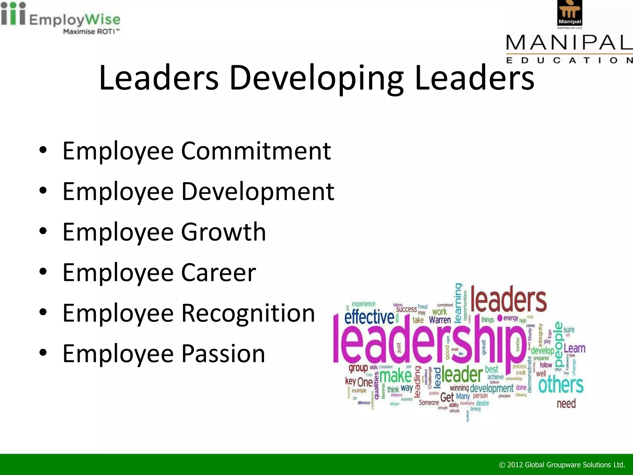 Leaders Developing Leaders
•   Employee Commitment
•   Employee Development
•   Employee Growth
•   Employee Career
•   Employee Recognition
•   Employee Passion


                             © 2012 Global Groupware Solutions Ltd.
 