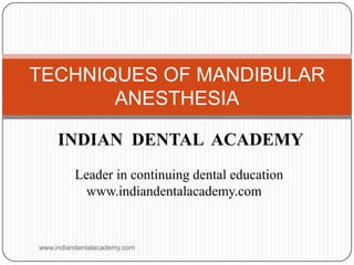 TECHNIQUES OF MANDIBULAR
ANESTHESIA
INDIAN DENTAL ACADEMY
Leader in continuing dental education
www.indiandentalacademy.com

www.indiandentalacademy.com

 