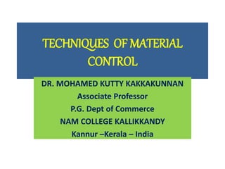 TECHNIQUES OF MATERIAL
CONTROL
DR. MOHAMED KUTTY KAKKAKUNNAN
Associate Professor
P.G. Dept of Commerce
NAM COLLEGE KALLIKKANDY
Kannur –Kerala – India
 
