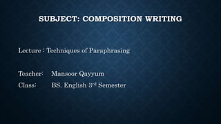 SUBJECT: COMPOSITION WRITING
Lecture : Techniques of Paraphrasing
Teacher: Mansoor Qayyum
Class: BS. English 3rd Semester
 
