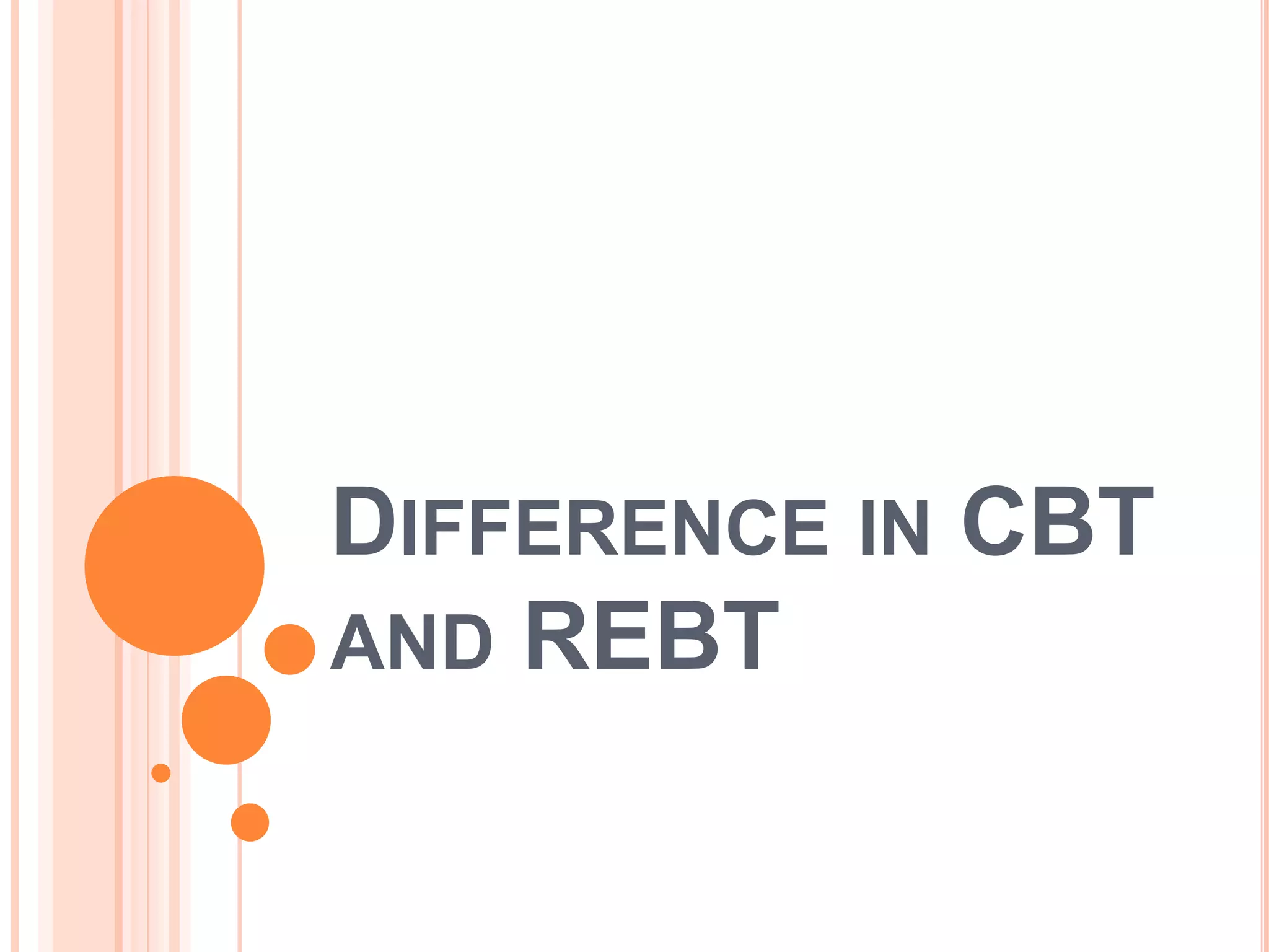 DIFFERENCE IN CBT
AND REBT
 
