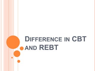 DIFFERENCE IN CBT
AND REBT
 