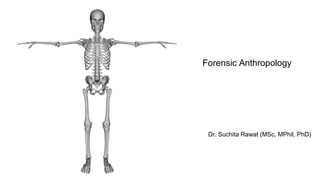 Forensic Anthropology
Dr. Suchita Rawat (MSc, MPhil, PhD)
 