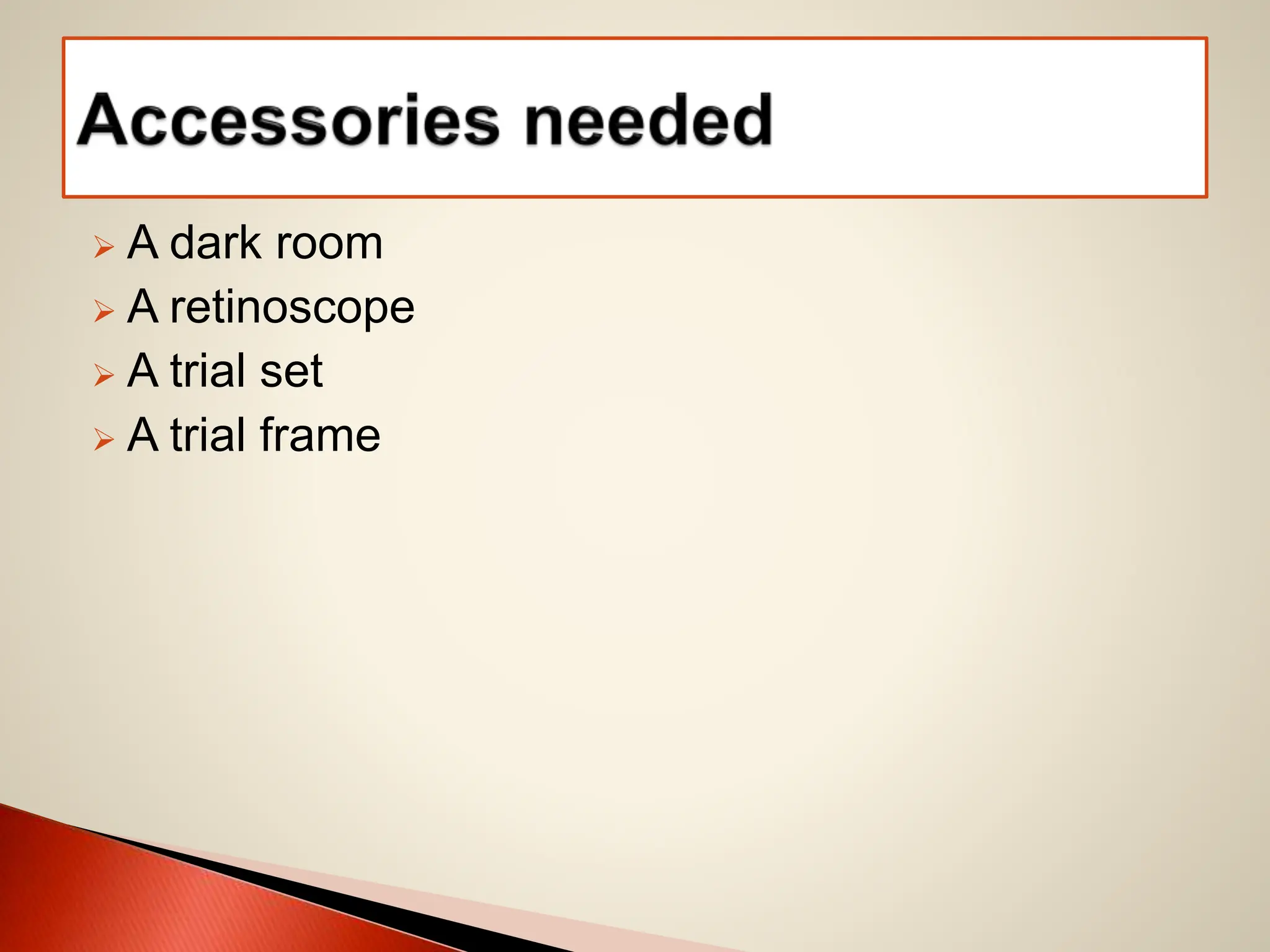 A dark room
 A retinoscope
 A trial set
 A trial frame
 