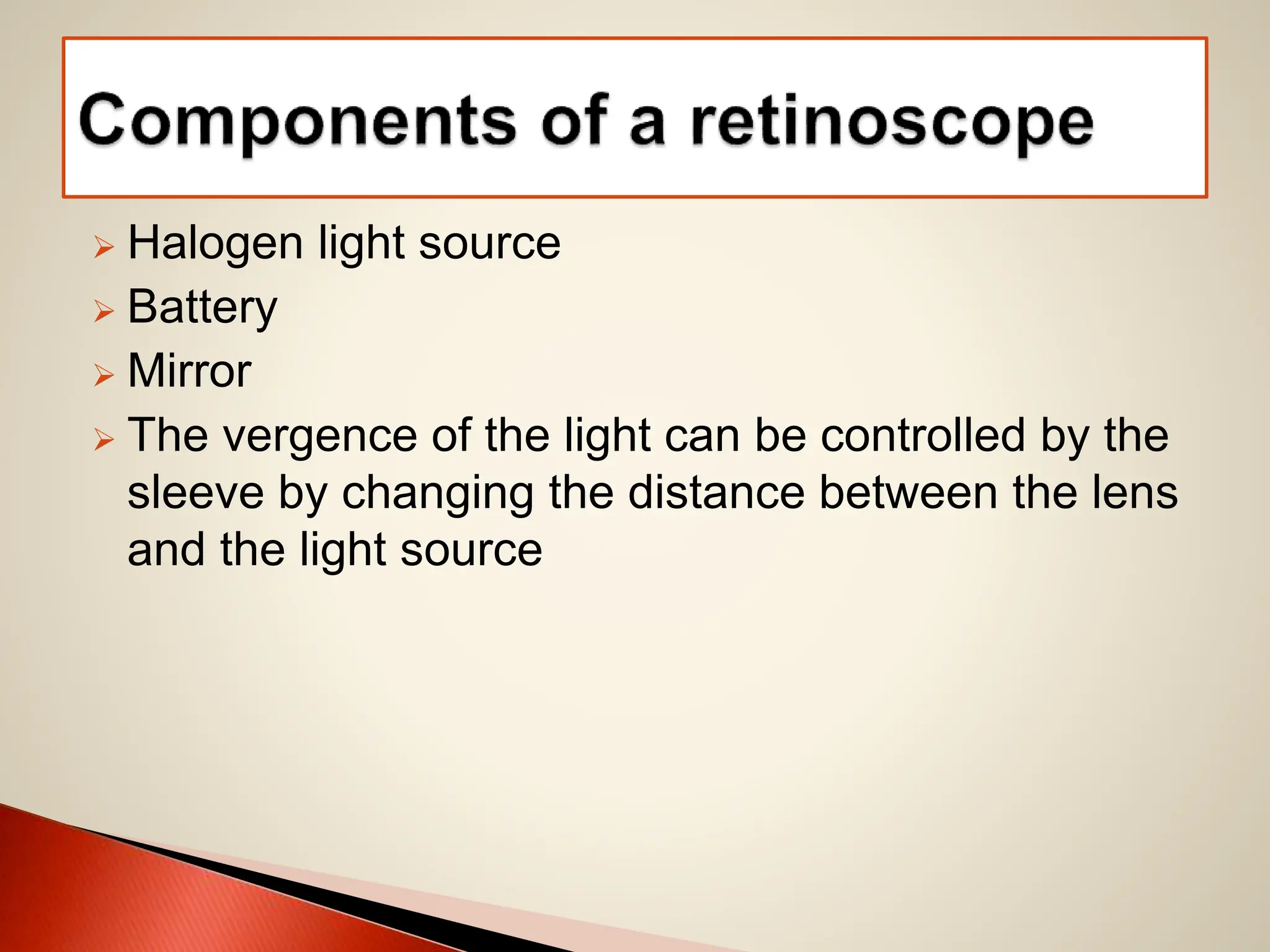  Halogen light source
 Battery
 Mirror
 The vergence of the light can be controlled by the
sleeve by changing the distance between the lens
and the light source
 