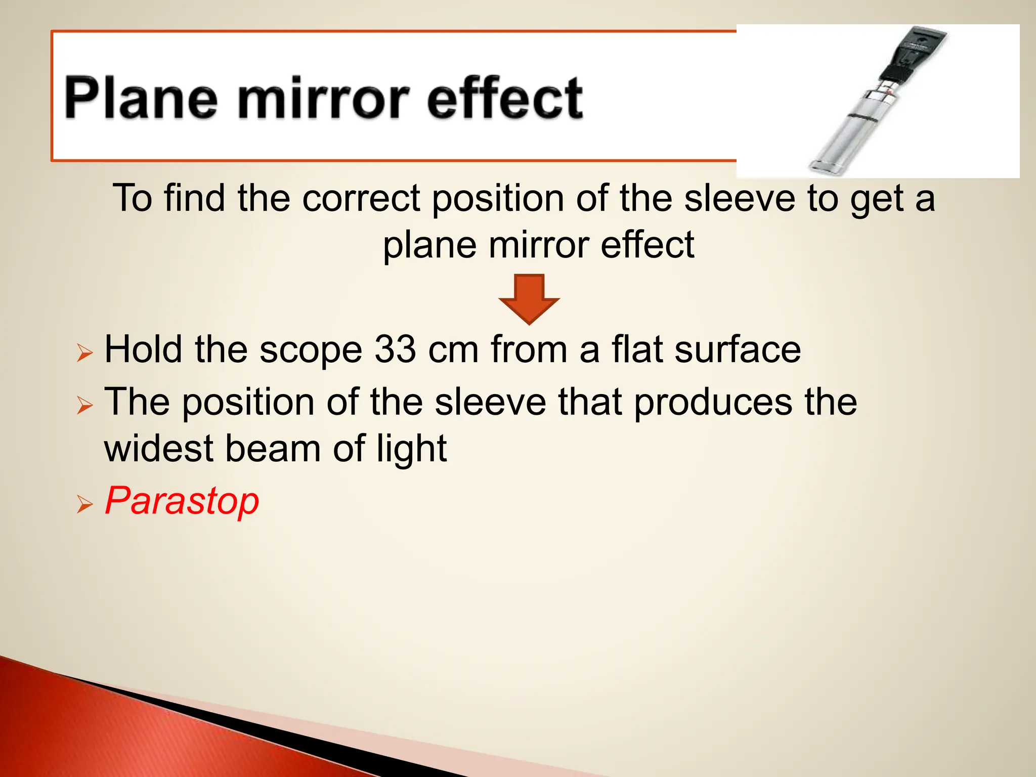 To find the correct position of the sleeve to get a
plane mirror effect
 Hold the scope 33 cm from a flat surface
 The position of the sleeve that produces the
widest beam of light
 Parastop
 