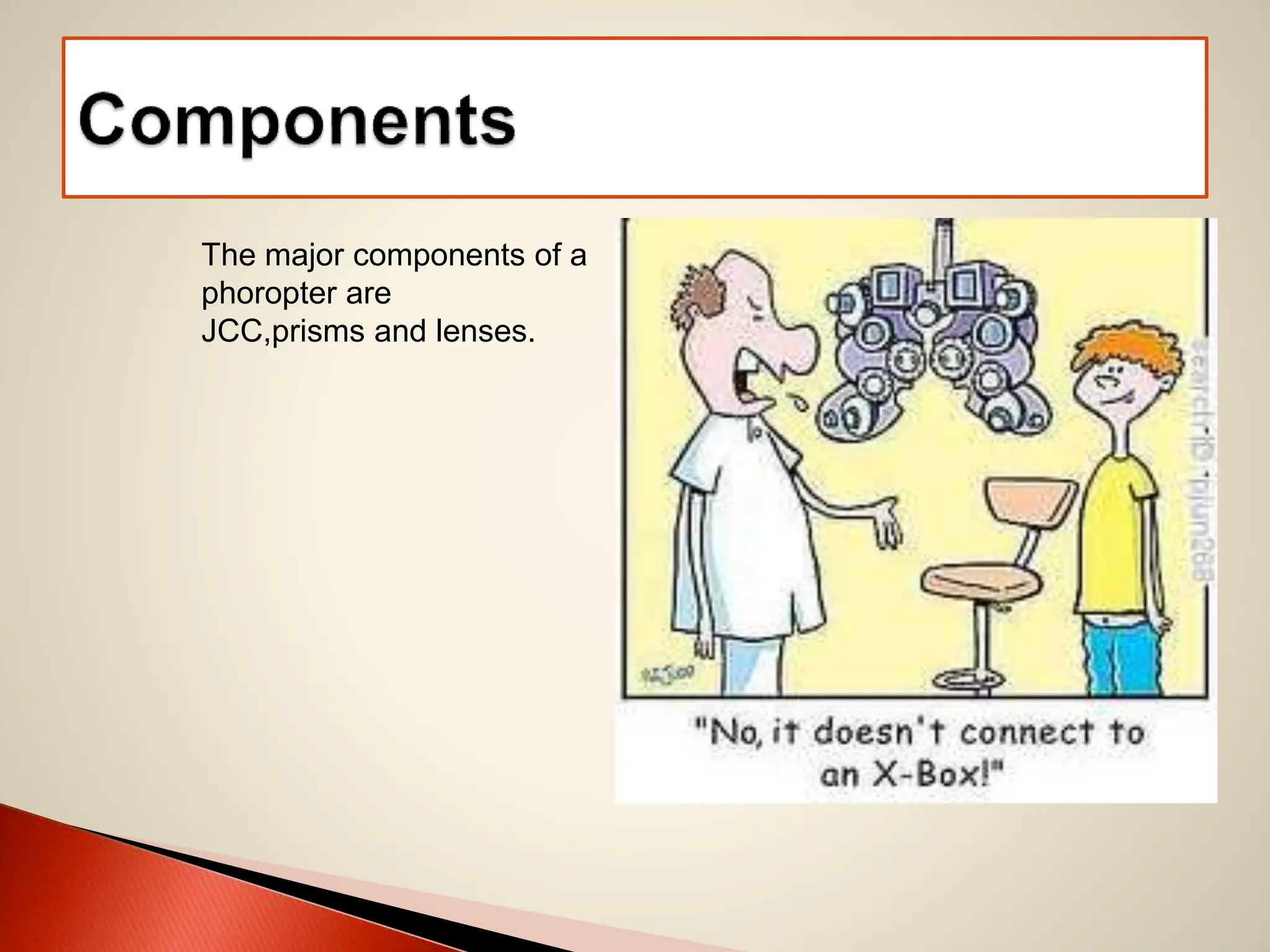 The major components of a
phoropter are
JCC,prisms and lenses.
 