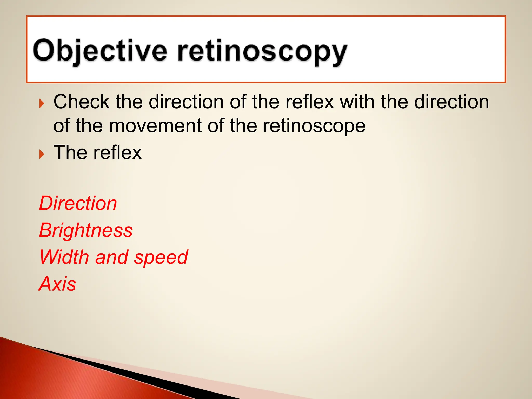  Check the direction of the reflex with the direction
of the movement of the retinoscope
 The reflex
Direction
Brightness
Width and speed
Axis
 