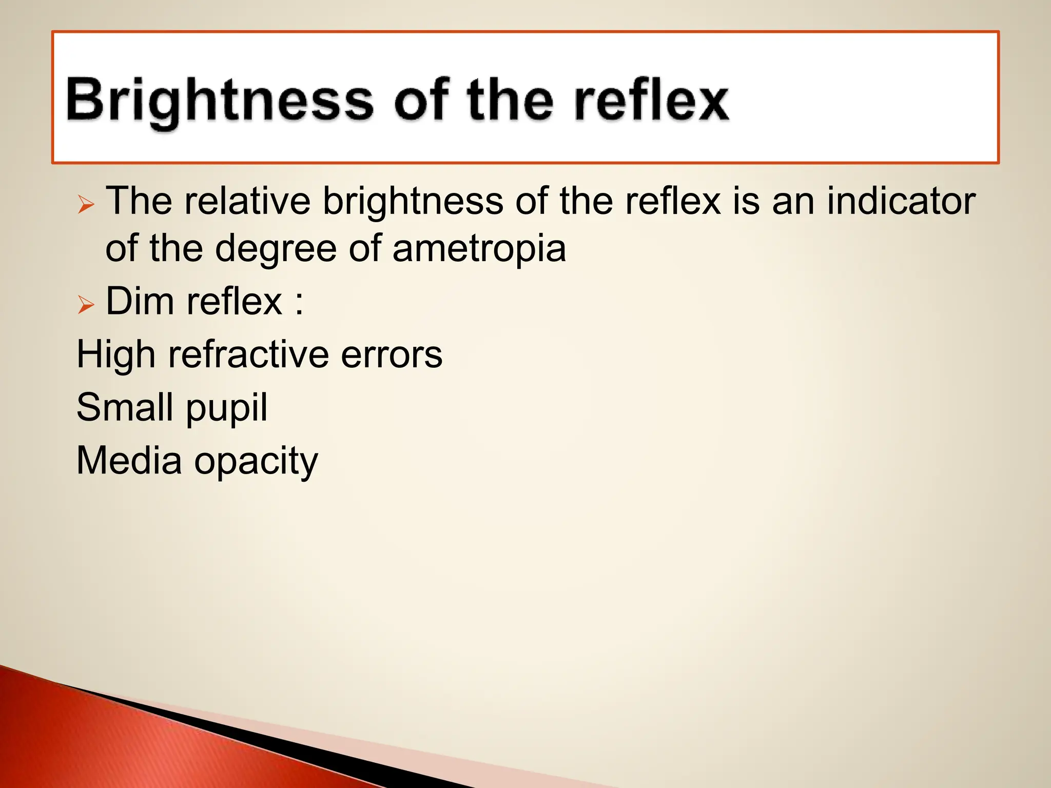  The relative brightness of the reflex is an indicator
of the degree of ametropia
 Dim reflex :
High refractive errors
Small pupil
Media opacity
 