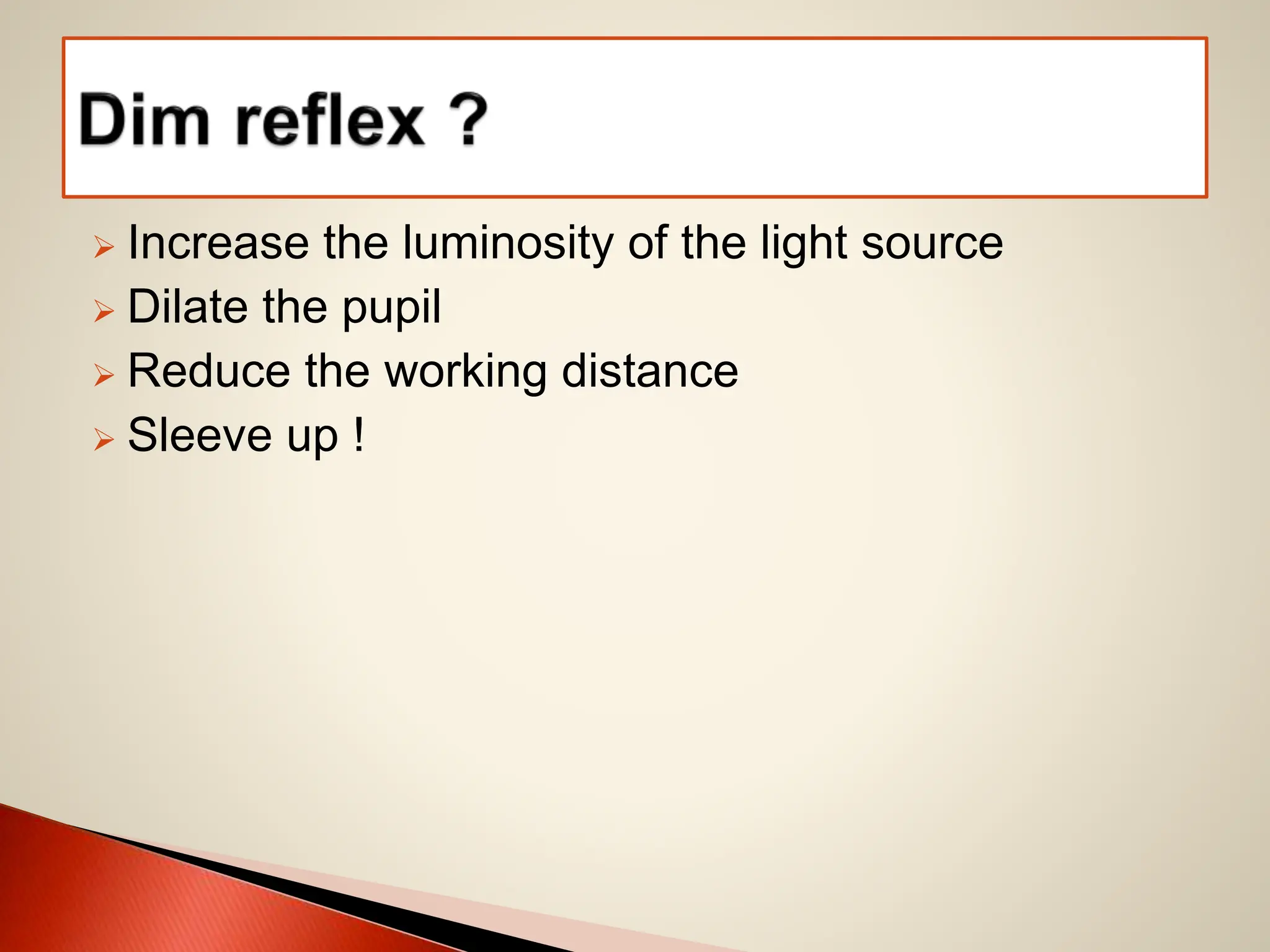 Increase the luminosity of the light source
 Dilate the pupil
 Reduce the working distance
 Sleeve up !
 