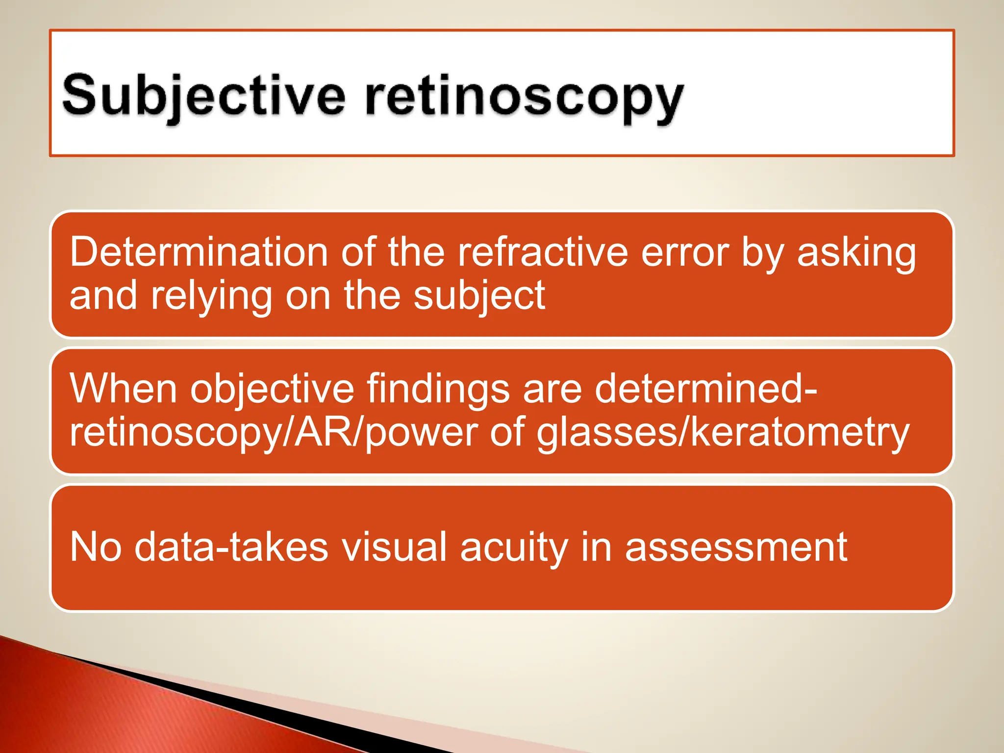 Determination of the refractive error by asking
and relying on the subject
When objective findings are determined-
retinoscopy/AR/power of glasses/keratometry
No data-takes visual acuity in assessment
 