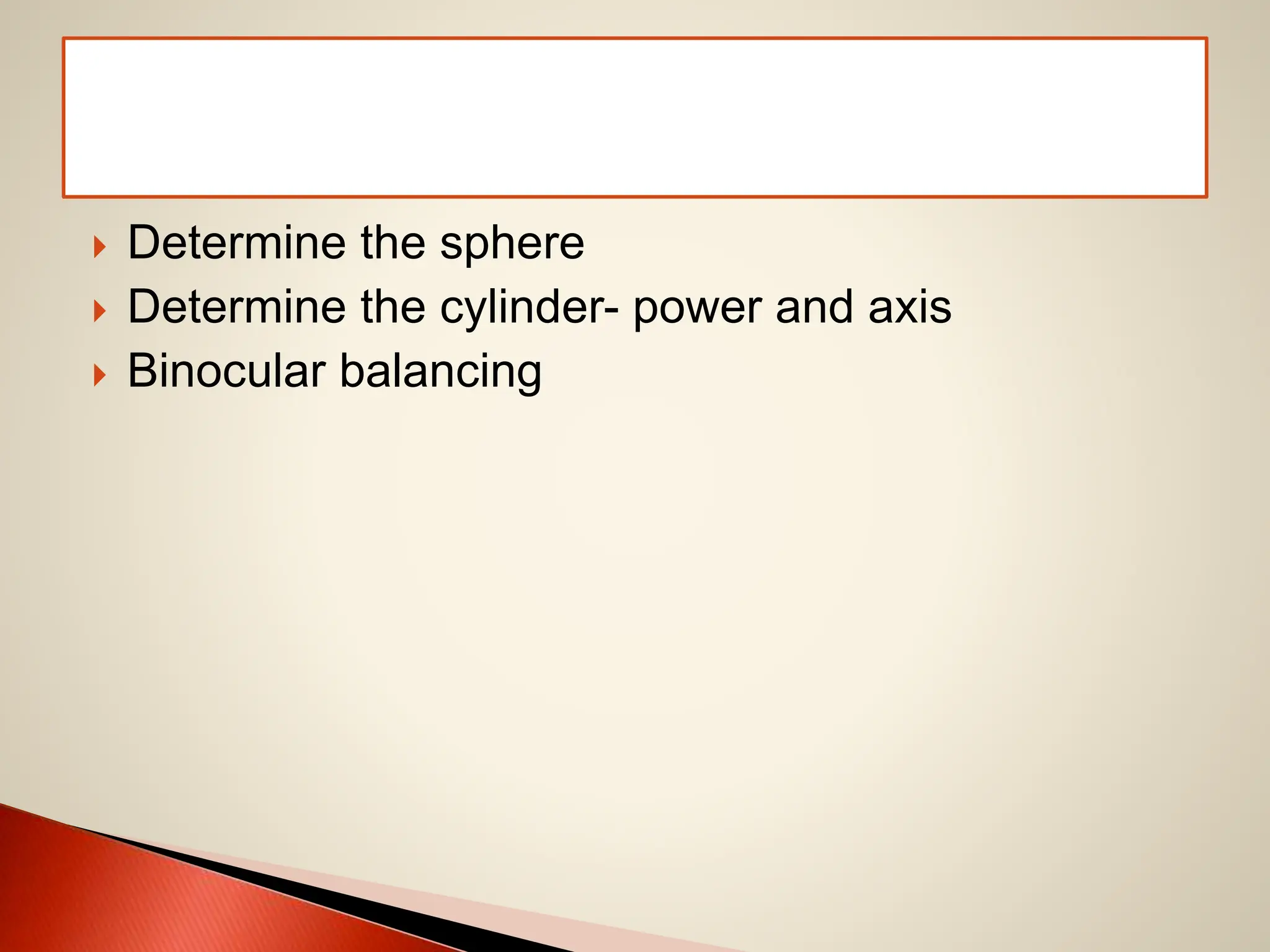  Determine the sphere
 Determine the cylinder- power and axis
 Binocular balancing
 