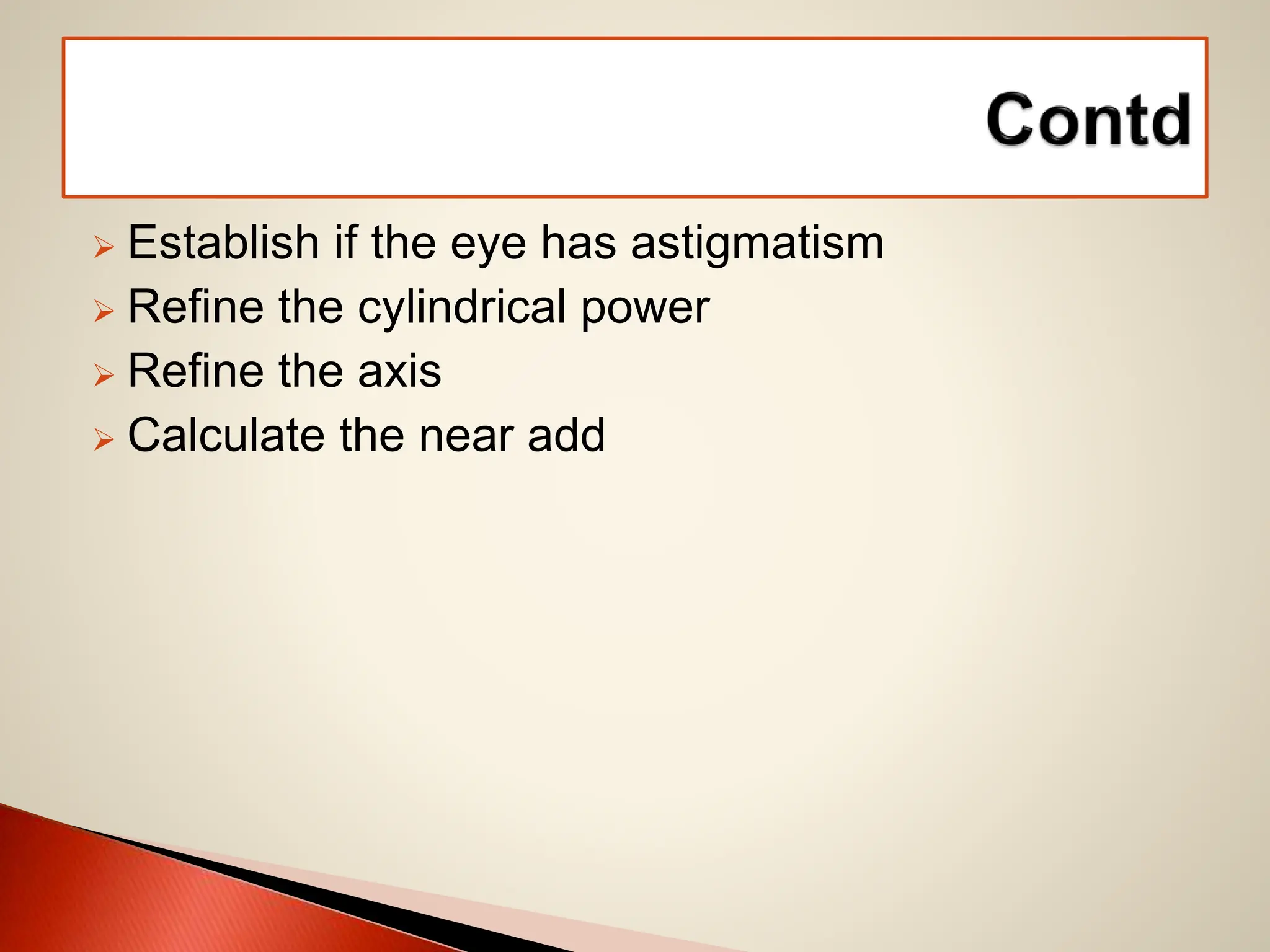  Establish if the eye has astigmatism
 Refine the cylindrical power
 Refine the axis
 Calculate the near add
 