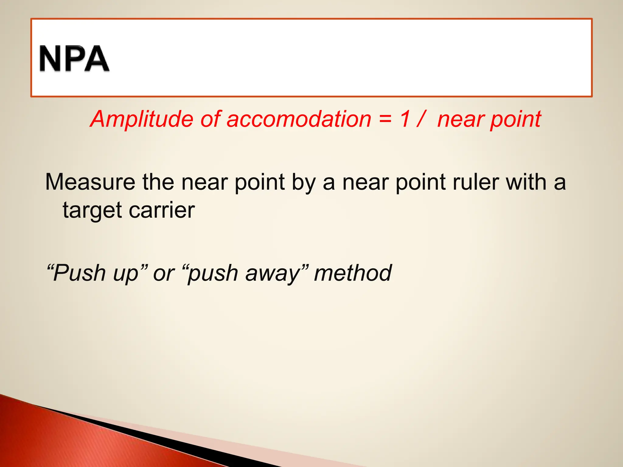 Amplitude of accomodation = 1 / near point
Measure the near point by a near point ruler with a
target carrier
“Push up” or “push away” method
 
