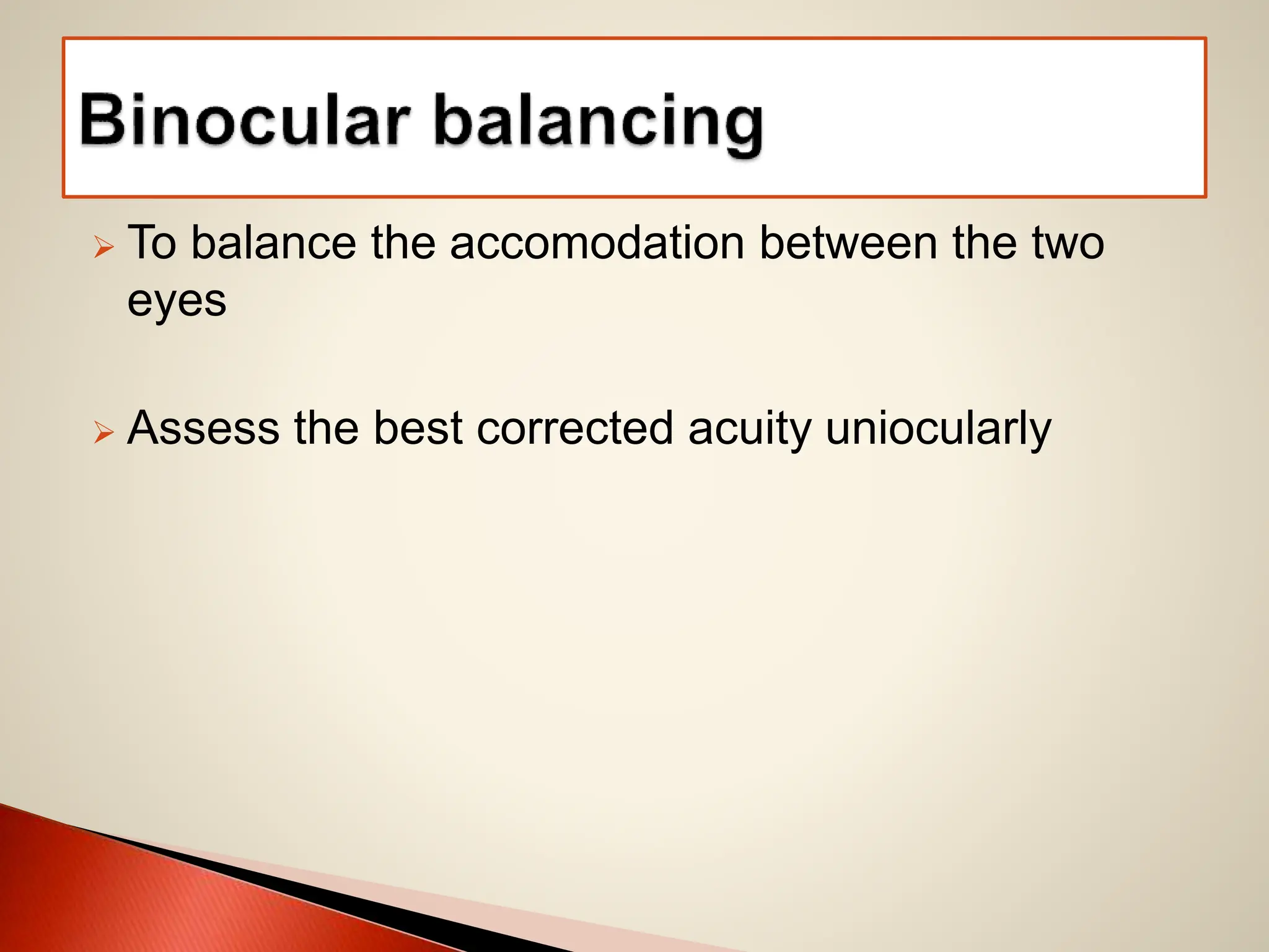  To balance the accomodation between the two
eyes
 Assess the best corrected acuity uniocularly
 