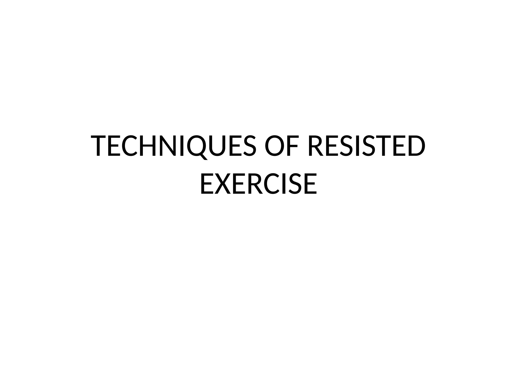TECHNIQUES OF RESISTED
EXERCISE
 