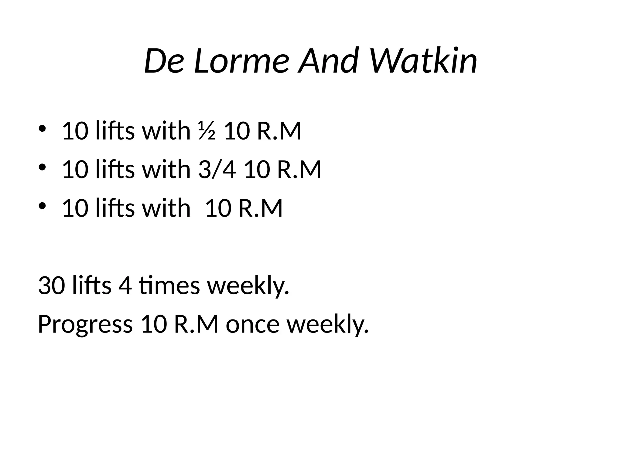 De Lorme And Watkin
• 10 lifts with ½ 10 R.M
• 10 lifts with 3/4 10 R.M
• 10 lifts with 10 R.M
30 lifts 4 times weekly.
Progress 10 R.M once weekly.
 