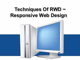 Techniques Of RWD ~
Responsive Web Design
 