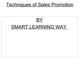 Techniques of Sales Promotion 
BY 
SMART LEARNING WAY 
 
