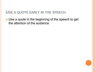 USE A QUOTE EARLY IN THE SPEECH
 Use a quote in the beginning of the speech to get
the attention of the audience
 