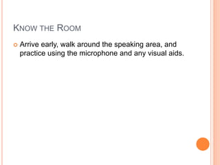 KNOW THE ROOM
 Arrive early, walk around the speaking area, and
practice using the microphone and any visual aids.
 