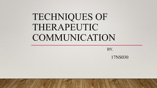 TECHNIQUES OF
THERAPEUTIC
COMMUNICATION
BY,
17NS030
 