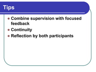 Tips
 Combine supervision with focused
feedback
 Continuity
 Reflection by both participants
 