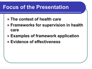 Focus of the Presentation
 The context of health care
 Frameworks for supervision in health
care
 Examples of framework application
 Evidence of effectiveness
 