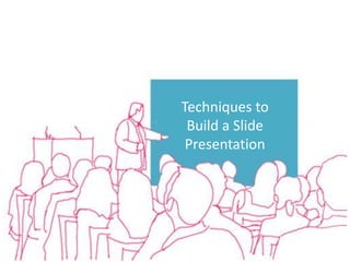 Techniques to
 Build a Slide
 Presentation
 